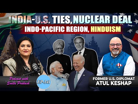 EP-141 | India-U.S Ties, Indo-Pacific Region, Nuclear Deal, Hinduism with Atul Keshap