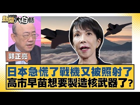日本急慌了戰機又被照射了 高市早苗想要製造核武器了？【#新聞大白話】20251219-4｜#郭正亮 #帥化民 #徐和謙