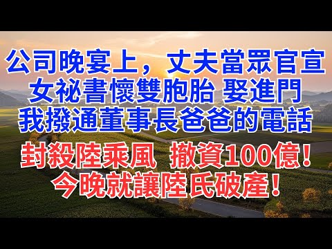 公司晚宴上，丈夫當眾官宣，女祕書懷雙胞胎 娶進門，我撥通董事長爸爸的電話封殺陸乘風，撤資100億！今晚就讓陸氏破產！#為人處世#情感#故事分享#小說#家族恩怨#故事頻道#生活經驗#婆媳#家庭
