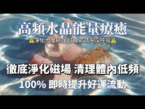 高頻靈氣水晶淨化音樂【100%有效 淨化力極強 】徹底淨化磁場 清理體內低頻 100%即時提升好運流動吸引力法則，能量音樂，宇宙法則，睡眠陪伴，淨化磁場