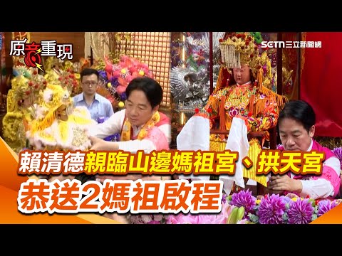 【#原音重現】賴清德親臨山邊媽祖宮、拱天宮 恭送山邊媽祖、白沙屯媽祖啟程！致贈匾額求媽祖保佑國泰民安！｜三立新聞網 SETN.com