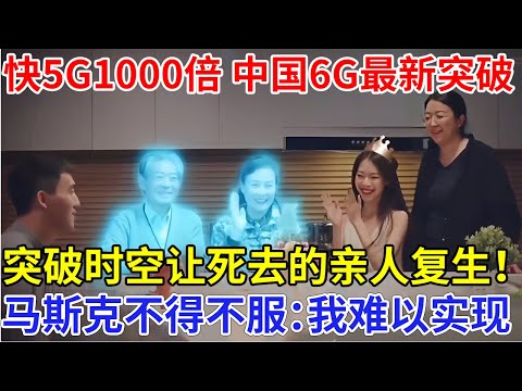 中国6G最新突破！比5G快1000倍，突破时空塑造数字人，让逝去的亲人死而复生！马斯克终于承认：我难以实现【科技前沿】