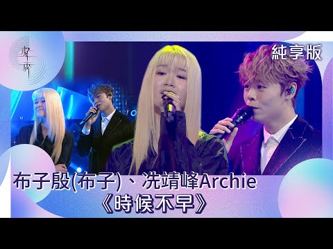 聲秀｜純享版｜布子殷（布子）、冼靖峰Archie《時候不早》｜綜藝｜音樂｜選秀