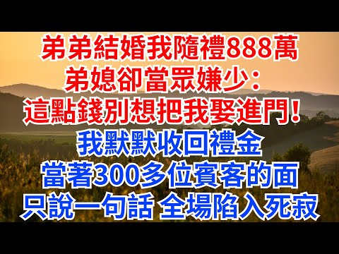弟弟結婚，我隨禮888萬，弟媳卻當眾嫌少：這點錢別想把我娶進門！我默默收回禮金，當著300多位賓客的面，只說一句話，全場陷入死寂！#情感故事 #故事分享 #家庭倫理#家庭矛盾#弟弟結婚