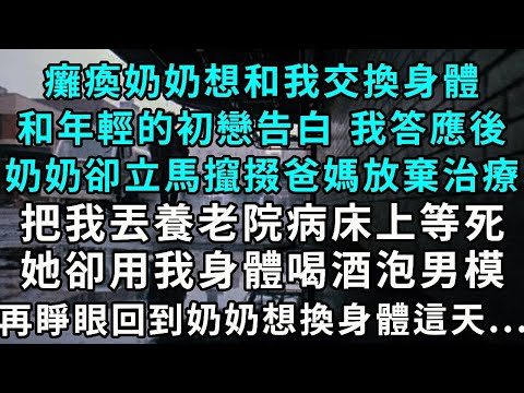 癱瘓奶奶想和我交換身體，和年輕的初戀告白。我答應後，奶奶卻立馬慫恿爸媽放棄治療，把我丟進養老院病床上等死，她卻用我的身體喝酒泡男模。再睜眼，回到奶奶想換身體這天……