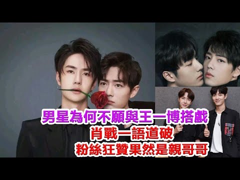 男星為何不願與王一博搭戲，肖戰一語道破，粉絲狂贊果然是親“哥哥”