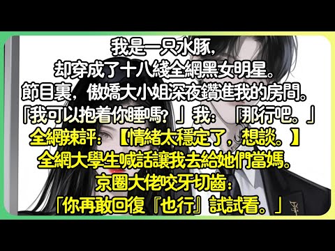 娛樂圈現言💕我是一隻水豚，卻穿成了十八線全網黑女明星。全網辣評：【情緒太穩定了，想談。】而我也迅速爆紅，全網大學生喊話讓我去給她們當媽。京圈大佬咬牙切齒：「你再敢回覆『也行』試試看。」#薄荷听书