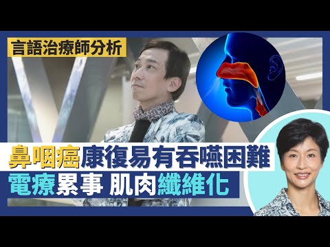 鼻咽癌後遺症｜鼻咽癌康復者易有吞嚥困難語言問題！電療令肌肉纖維化影響舌頭損害聲帶！康復十年未必無事 後遺症隨時出現！？｜王建芳醫生 言語治療師龔頌欣｜人類健康研究所