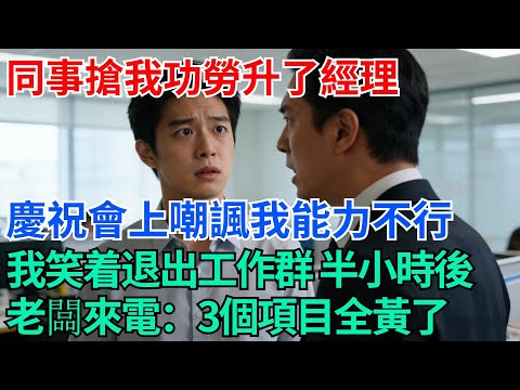 同事搶我功勞升了經理,慶祝會上嘲諷我能力不行,我笑着退出工作群,半小時後老闆打來電話:三個項目全黃了【奇趣天下】#職場逆襲#職場智慧#爽文職場#工作日常#完結爽文