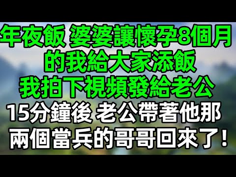 年夜飯上，婆婆讓懷孕8個月的我給大家添飯！我拍下視頻發給老公，15分鐘後，老公帶著他那兩個當兵的哥哥回來了！#深夜淺讀 #夜讀人生 #大橘講故事  #情感故事 #講故事  #幸福生活 #深夜故事