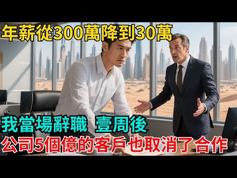 新總監把我派到迪拜分公司，年薪從300萬降到30萬，我當場辭職，壹周後，公司5個億的大客戶也跟著取消了合作【非常物語】#奇聞#故事#現代情感故事#非常物語#職場#裁員#開除#降薪#關系戶#中年危機