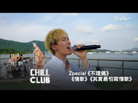 《CHILL CLUB》💙 Zpecial《不理痛》《情歌》《其實最怕寫情歌》