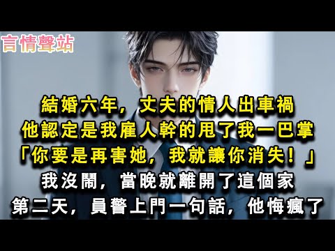 【情感故事】結婚六年，丈夫的情人出車禍，他認定是我雇人幹的甩了我一巴掌「你要是再害她，我就讓你消失！」我沒鬧，當晚就離開了這個家，第二天，員警上門一句話，他悔瘋了#小說 #愛情 #故事