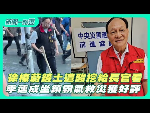 【新聞一點靈】徐榛蔚鏟土遭酸挖給長官看　季連成坐鎮霸氣救災獲好評