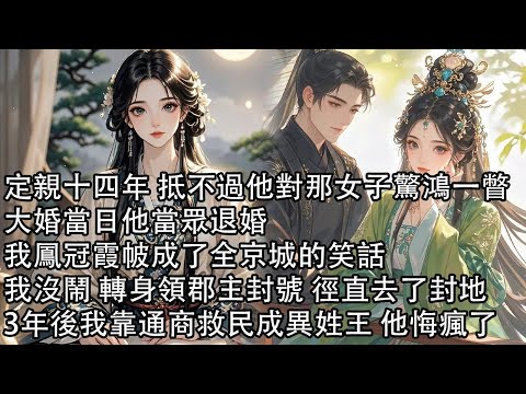 【一口氣看完】定親十四年 抵不過他對那女子驚鴻一瞥，大婚當日他當眾退婚，我鳳冠霞帔成了全京城的笑話，我沒鬧 轉身領郡主封號 徑直去了封地，3年後我靠通商救民成異姓王 他悔瘋了