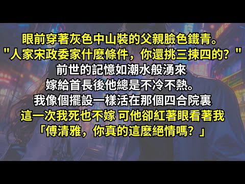 眼前灰色中山裝的父親臉色鐵青：「宋政委家什麽條件，你還挑三揀四？」前世的記憶湧來，嫁給首長後他不冷不熱。我像個擺設一樣活在那個四合院裏，這次我死也不嫁，可他卻紅著眼：「傅清雅，你真的這麽絕情嗎？」