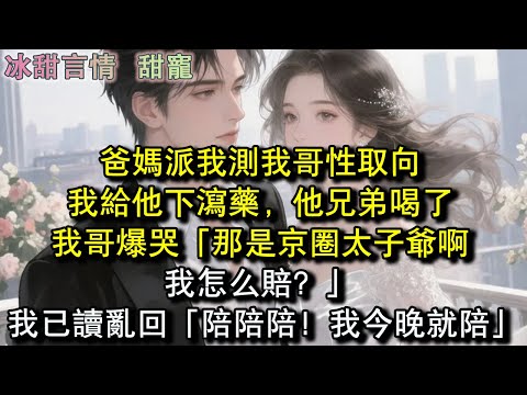 爸媽派我測我哥性取向，我給他下瀉藥，他兄弟喝了，我哥爆哭「那是京圈太子爺啊，我怎麼賠？」我已讀亂回「陪陪陪！我今晚就陪！」#完結 #愛情 #故事