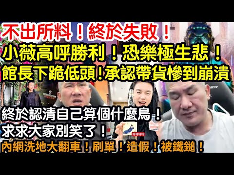 不出所料！終於失敗！小薇高呼勝利！恐樂極生悲！館長下跪低頭！承認帶貨將慘到崩潰！終於認清自己算什麼鳥！求求大家別在笑了！內網洗地大翻車！刷單！造假！被實錘！