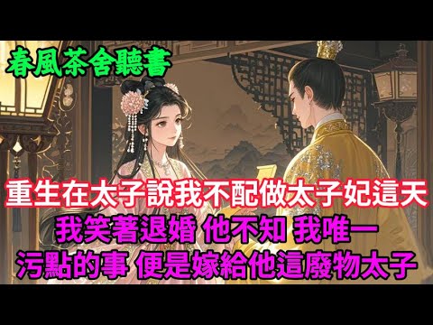 【完結爽文】重生在太子說我不配做太子妃這天 我笑著退婚 他不知 我唯一污點的事，便是嫁給他這廢物太子...#小説 #原創  #古言 #完結#爽文