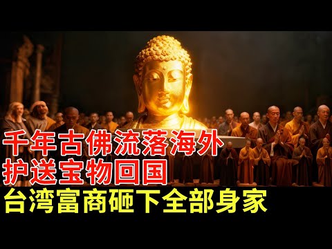 千年国宝流落海外，台湾神秘富商砸下全部身家，护送古佛回国，114万人围观，场面太震撼【揭秘】