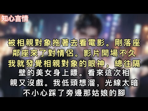 被相親對象拖著去看電影。剛落座，鄰座來了對情侶。影片開場不久，我就發覺相親對象的眼神，總往隔壁的美女身上瞟。看來這次相親又沒戲。#小說 #追妻火葬场 #言情 