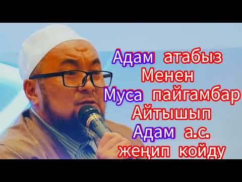 Адам атабыз менен Муса пайгамбар айтышып Адам а.с жеңип койду. Чубак ажы.