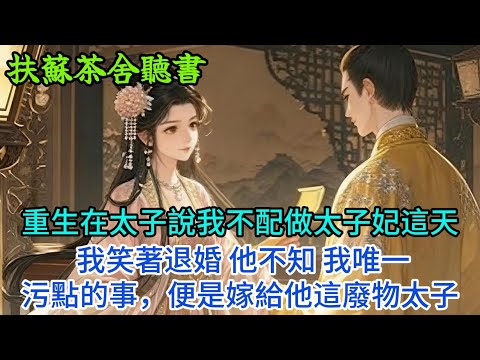 【完結爽文】重生在太子說我不配做太子妃這天 我笑著退婚 他不知 我唯一污點的事，便是嫁給他這廢物太子...#小説 #原創 #古言 #完結#爽文