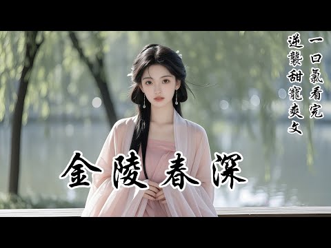 【金陵春深】我是家中最卑微的庶女，日日遭受嫡姐和主母欺凌。她們竟讓我嫁一個老男人做續弦。我頂撞一句，就被罰掌嘴。正當我閉眼準備承受時，一道狂傲的聲音驟然響起：「喲呵，誰這麼大狗膽，敢動爺的女人！」