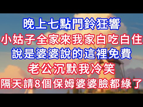 晚上七點門鈴狂響，小姑全家來我家白吃白住，說是婆婆說的這裡免費，老公沉默我冷笑，隔天請8個保姆婆婆臉都綠了！#為人處世#生活經驗#情感故事#故事#小說#戀愛#情感#婚姻#深夜淺讀 深夜淺讀