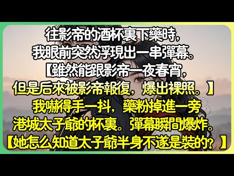 甜文沙雕💕到影帝的酒杯下藥時，我眼前突然浮現出一串彈幕。【惡毒女配還是走上了不歸路！】【還讓黑粉活活給打死了，怎一個慘字了得！】我嚇得手一抖，藥粉掉進一旁港城太子爺的杯裡。彈幕瞬間爆炸。#薄荷听书