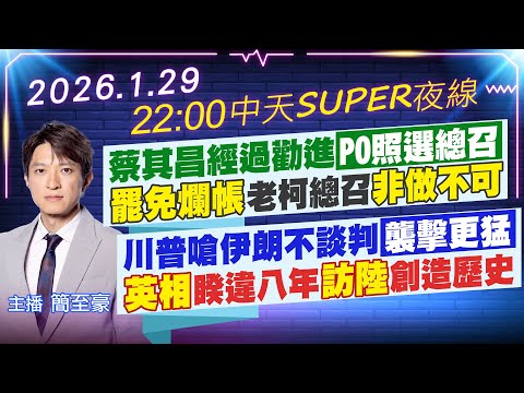 【1/29即時新聞】蔡其昌經過勸進PO照選總召! 罷免爛帳老柯總召非做不可? 川普嗆伊朗不談判襲擊更猛 英相睽違八年訪陸創造歷史｜中天SUPER夜線 20260129 @中天新聞CtiNews