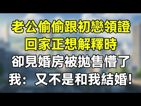 老公偷偷跟初恋领证，回家正想解释时，却见婚房被抛售懵了，我：又不是和我结婚！   #夜讀人生 #完结文 #情感故事 #一口气看完 #老年生活 #情感 #爽文 #爲人處世 #婚姻