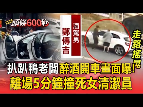 酒駕男鄭傳吉「開車影片曝光」！爛醉堅持開車「離場5分鐘就撞死人」現場民眾都想打他 【頭條600秒】