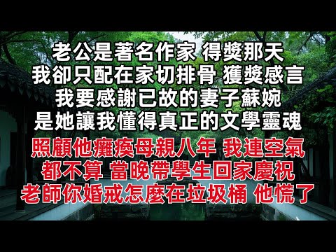 老公是著名作家 得獎那天我卻只配在家切排骨 獲獎感言:我要感謝已故的妻子蘇婉 是她讓我懂得真正的文學靈魂 照顧他癱瘓母親八年 我連空氣都不算 當晚帶著學生回家慶祝 老師你婚戒怎麼在垃圾桶 他慌了