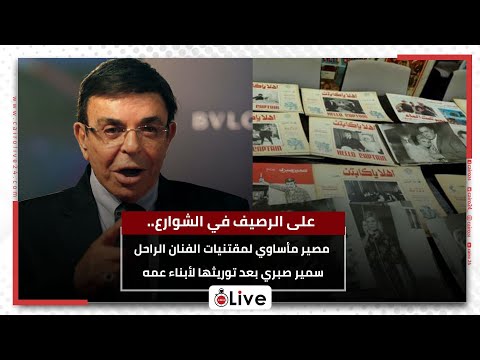 على الرصيف في الشوارع.. مصير مأساوي لمقتنيات الفنان الراحل سمير صبري بعد توريثها لأبناء عمه