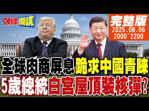 【#頭條開講】跪求中國青睞!全球牛肉榜單暫緩公布!到白宮屋頂裝核彈!美國"兒皇帝"?是習近平要見我!川普傲嬌媒體潑冷水 20250806完整版 @頭條開講HeadlinesTalk