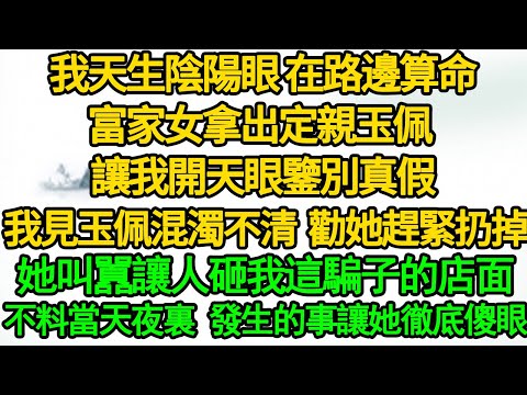 (清平靈師 2)我天生陰陽眼 在路邊算命，富家女拿出定親玉佩 讓我開天眼鑒別真假，我見玉佩混濁不清 勸她趕緊扔掉，她叫囂讓人砸我這騙子的店面，不料當天夜裏 發生的事讓她徹底傻眼