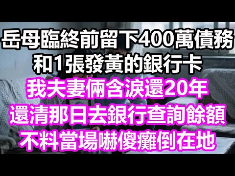 岳母臨終前留下400萬債務和1張發黃的銀行卡，我夫妻倆含淚還20年，還清那日去銀行查詢餘額，不料當場嚇傻癱倒在地！#淺談人生#民間故事#孝顺#儿女#讀書#養生#深夜淺讀#情感故事#晚年哲理#中老年心語