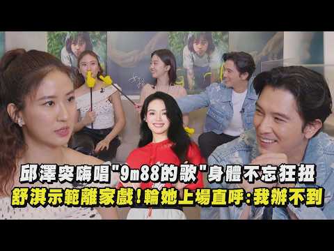 【女孩】邱澤突嗨唱"9m88的歌"身體不忘狂扭 舒淇示範離家戲！輪她上場直呼:我辦不到｜完全娛樂