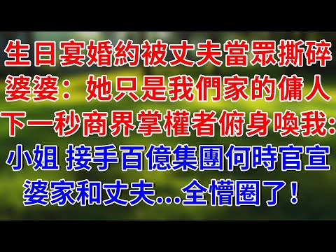 生日宴上，婚約被丈夫當眾撕碎，婆婆：她只是我們家的傭人，下一秒商界掌權者俯身喚我：小姐，接手百億集團什麼時候官宣？婆家和丈夫...全懵圈了！#生活經驗 #人生感悟 #故事分享 #故事頻道 #情感