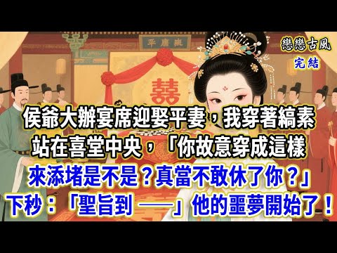 侯爺大辦宴席迎娶平妻，我穿著縞素站在喜堂中央，“你故意穿成這樣來添堵是不是？真當不敢休了你？” 說著要把我押入柴房，下秒：“聖旨到 ——”他的噩夢開始了！#小說#原創