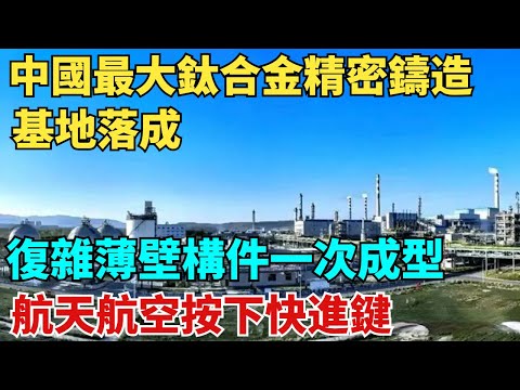 中國最大鈦合金精密鑄造基地落成，復雜薄壁構件一次成型，中國航天航空按下快進鍵！【天工築夢】#大國工程#工程#基建#科普#熱門