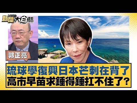 琉球學復興日本芒刺在背了 高市早苗求錘得錘扛不住了？【#新聞大白話】20251121 5｜#郭正亮 #胡文琦 #吳崇涵 @tvbstalk
