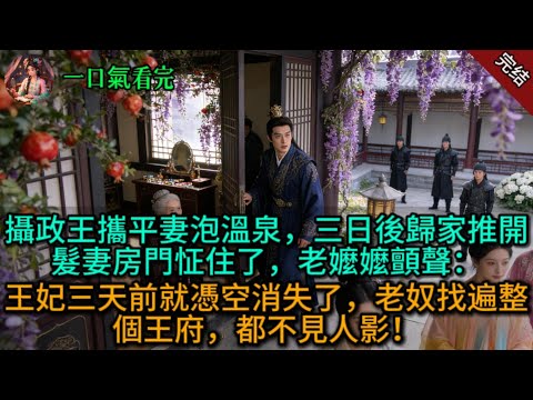 攝政王攜平妻泡溫泉，三日後歸家推開髮妻房門怔住了，老嬤嬤顫聲：“王妃三天前就憑空消失了，老奴找遍整個王府，都不見人影！