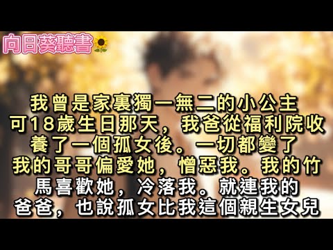 我曾是家裏獨一無二的小公主。可18歲生日那天，我爸從福利院收養了一個孤女後。一切都變了。我的哥哥偏愛她，憎惡我。我的竹馬喜歡她，冷落我。#真假千金 #一口氣看完 #小說 