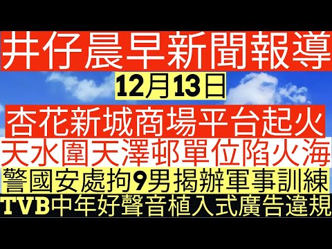 晨早新聞|杏花新城商場平台起火|天水圍天澤邨單位陷火海|警國安處拘9男揭辦軍事訓練|TVB中年好聲音植入式廣告違規|井仔新聞報寸|12月13日