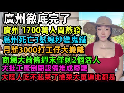 廣州崩了！ 1700萬人蒸發，廣州死亡3號線秒變鬼鐵，廣州月薪3000打工仔大撤離，商場大蕭條週末僅剩2個活人，大批工廠倒閉設備堆成廢鐵，大陸人吃不起菜了撿菜大軍遍地都是#广州 #中国经济