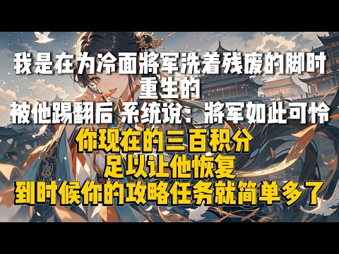 古风·系统·重生·大女主爽文：我是在为冷面将军洗着残废的脚时重生的。#重生 #系统 #言情 #女主