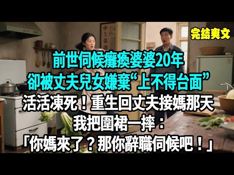 前世伺候癱瘓婆婆20年,卻被丈夫兒女嫌棄“上不得台面”,活活凍死在養老院!重生回丈夫接媽那天,我把圍裙一摔:你媽來了?那你辭職伺候吧!#爽文#重生#原創
