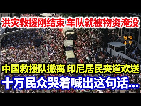 洪灾救援刚结束 车队就被物资淹没？中国救援队撤离 印尼居民夹道欢送！十万民众哭着喊出这句话...#璀璨中华 #中国新闻 #救援 #暖心 #印尼 #洪灾 #最新消息